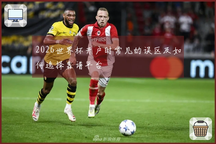 2026世界杯开户时常见的误区及如何选择靠谱平台