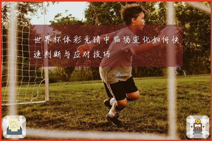 世界杯体彩竞猜中临场变化如何快速判断与应对技巧