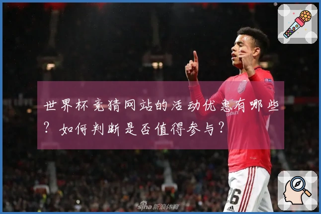 世界杯竞猜网站的活动优惠有哪些？如何判断是否值得参与？