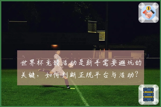 世界杯竞猜活动是新手需要避坑的关键，如何判断正规平台与活动？