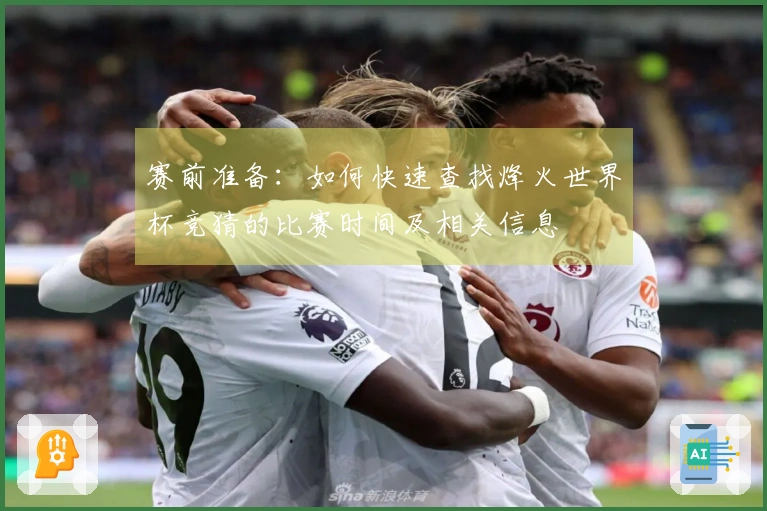 赛前准备：如何快速查找烽火世界杯竞猜的比赛时间及相关信息