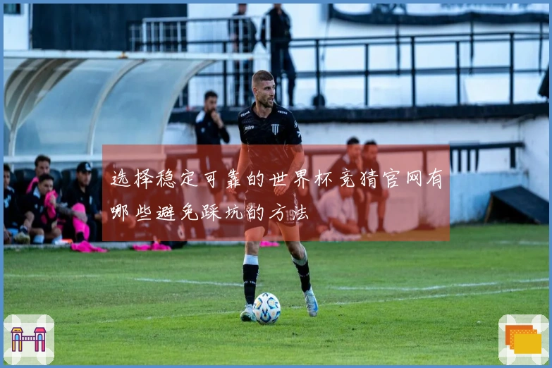 选择稳定可靠的世界杯竞猜官网有哪些避免踩坑的方法