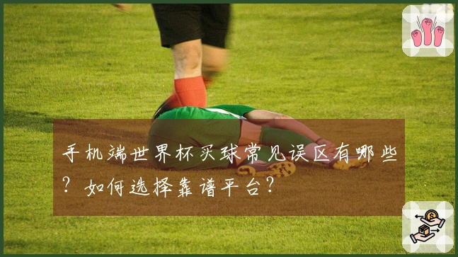 手机端世界杯买球常见误区有哪些？如何选择靠谱平台？