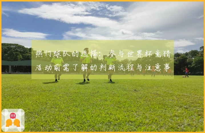热门球队的选择：参与世界杯竞猜活动前需了解的判断流程与注意事项