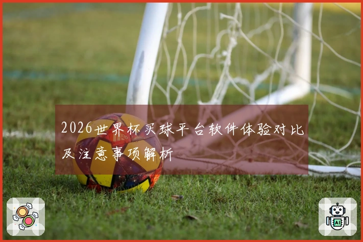 2026世界杯买球平台软件体验对比及注意事项解析