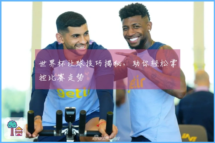 世界杯让球技巧揭秘，助你轻松掌控比赛走势