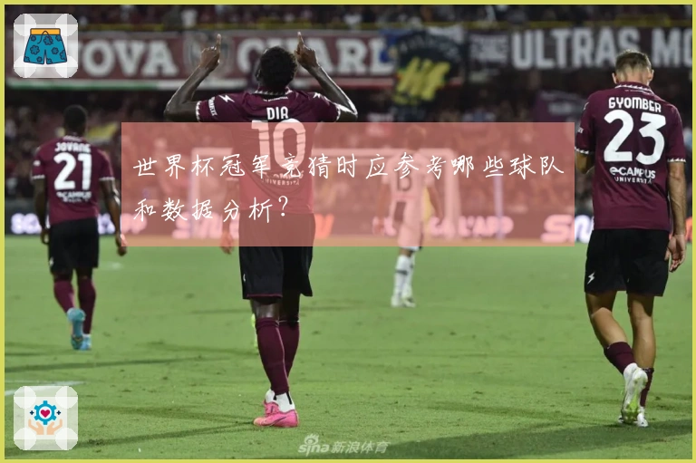 世界杯冠军竞猜时应参考哪些球队和数据分析？