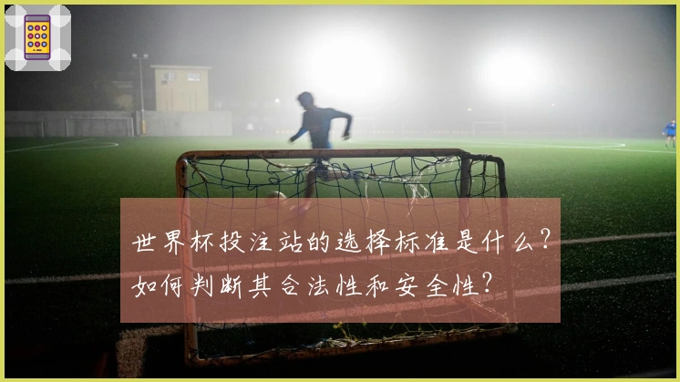 世界杯投注站的选择标准是什么？如何判断其合法性和安全性？