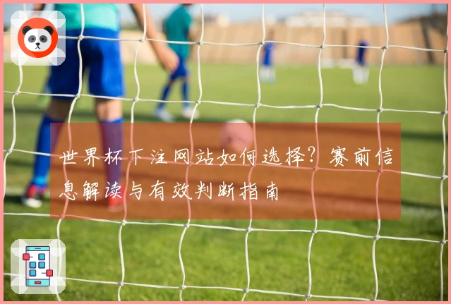 世界杯下注网站如何选择？赛前信息解读与有效判断指南