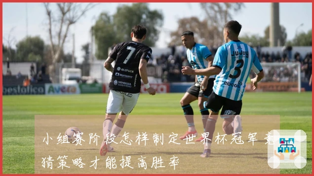 小组赛阶段怎样制定世界杯冠军竞猜策略才能提高胜率