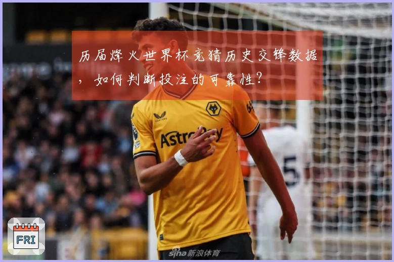 历届烽火世界杯竞猜历史交锋数据，如何判断投注的可靠性？