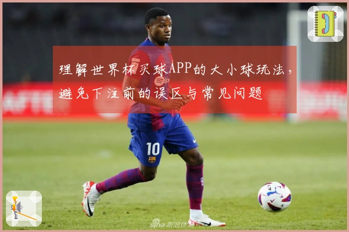 理解世界杯买球APP的大小球玩法，避免下注前的误区与常见问题