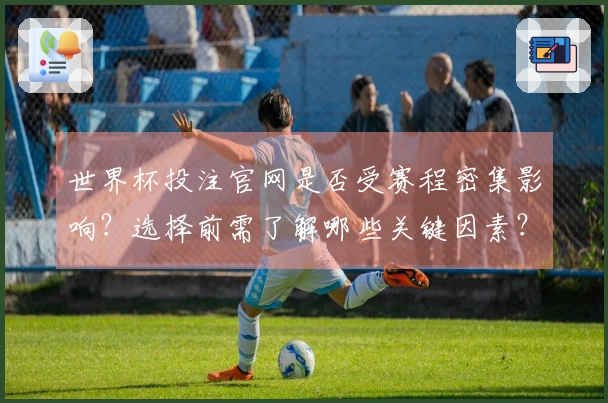 世界杯投注官网是否受赛程密集影响？选择前需了解哪些关键因素？