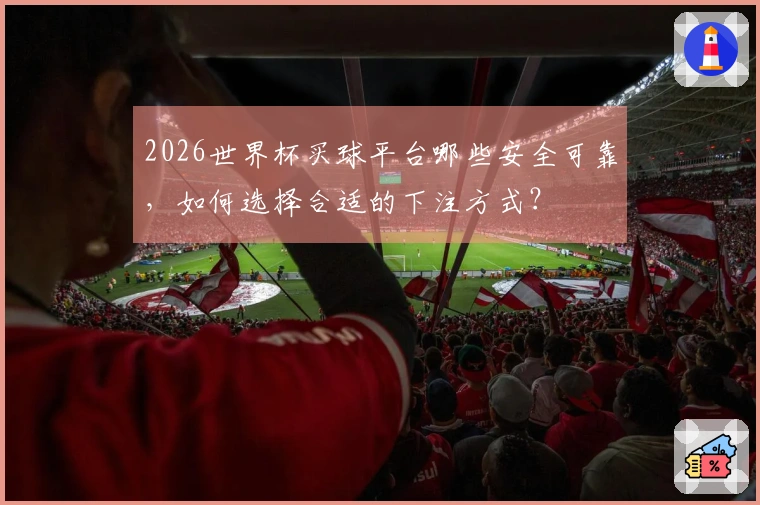 2026世界杯买球平台哪些安全可靠，如何选择合适的下注方式？