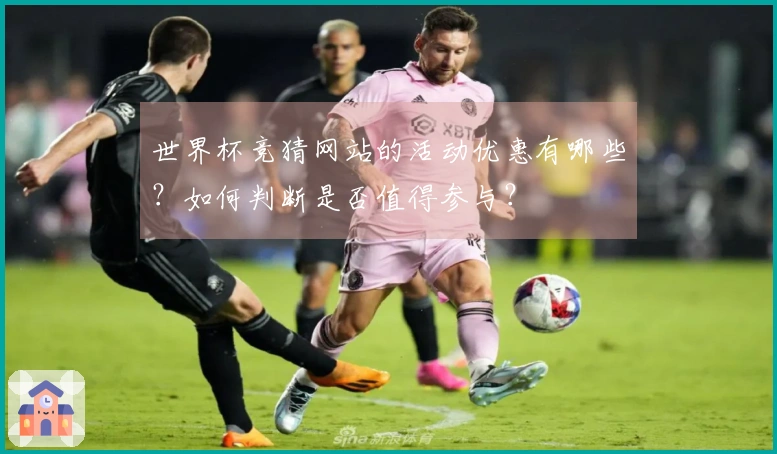 世界杯竞猜网站的活动优惠有哪些？如何判断是否值得参与？