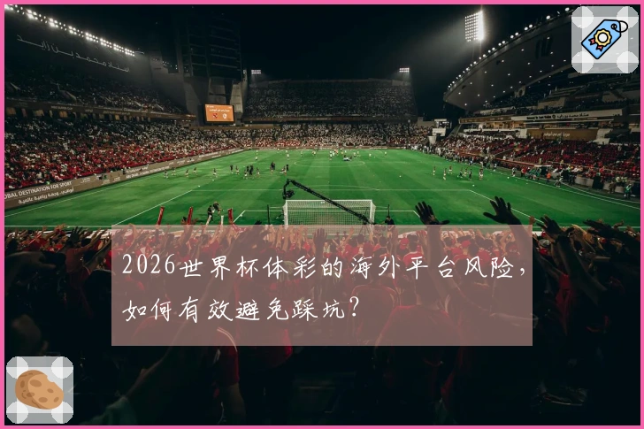 2026世界杯体彩的海外平台风险，如何有效避免踩坑？