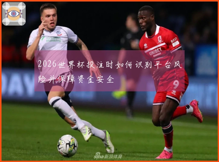 2026世界杯投注时如何识别平台风险并保障资金安全