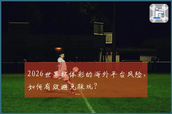 2026世界杯体彩的海外平台风险，如何有效避免踩坑？