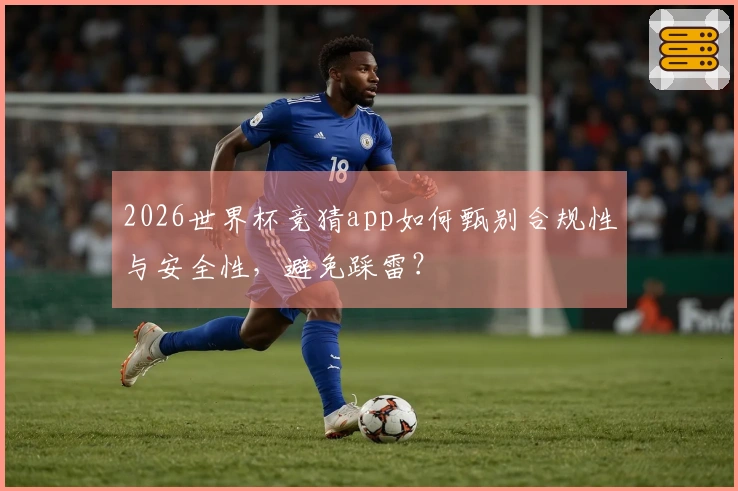 2026世界杯竞猜app如何甄别合规性与安全性，避免踩雷？