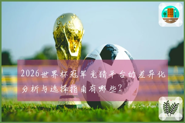 2026世界杯冠军竞猜平台的差异化分析与选择指南有哪些？