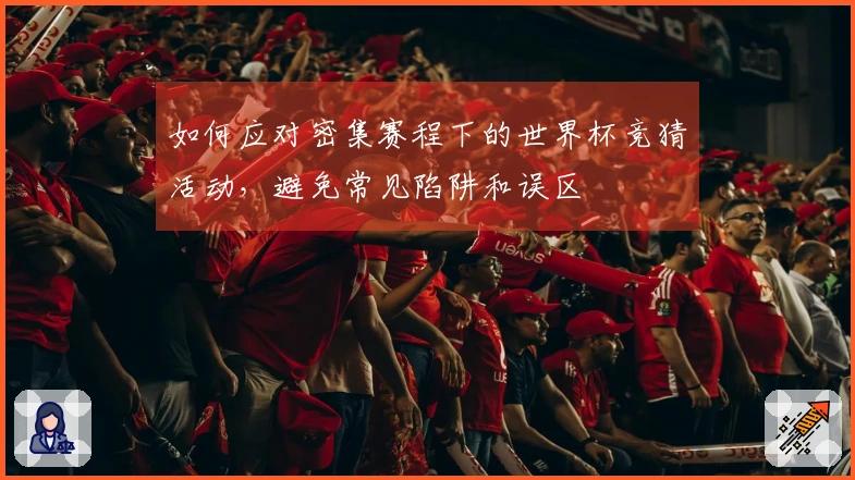 如何应对密集赛程下的世界杯竞猜活动，避免常见陷阱和误区