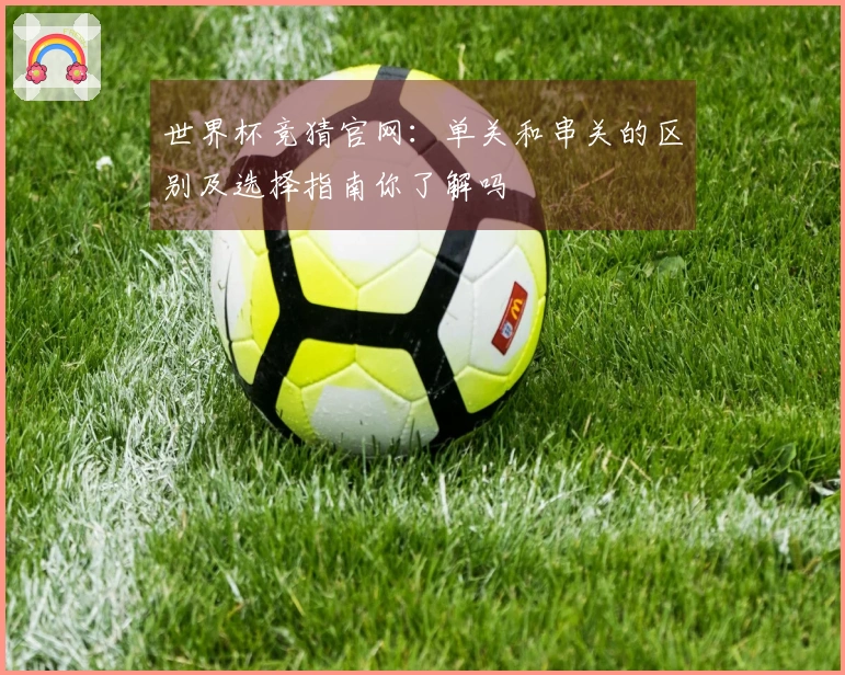 世界杯竞猜官网：单关和串关的区别及选择指南你了解吗