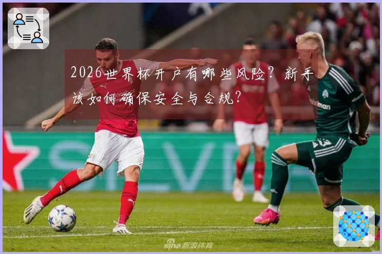 2026世界杯开户有哪些风险？新手该如何确保安全与合规？