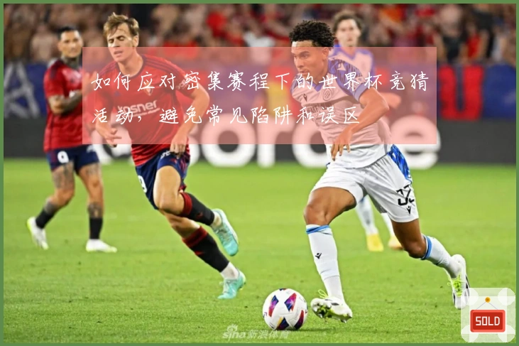 如何应对密集赛程下的世界杯竞猜活动，避免常见陷阱和误区