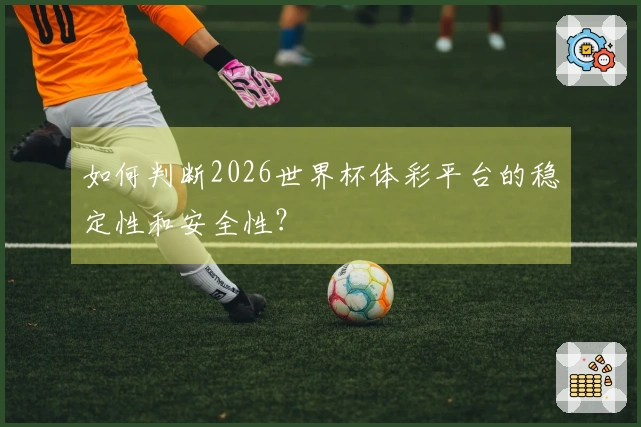 如何判断2026世界杯体彩平台的稳定性和安全性？